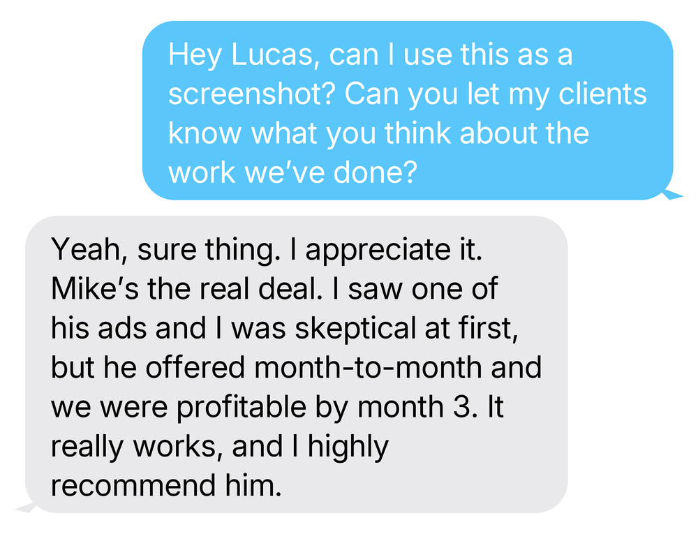 ER - Homepage 6 2 Text from Lucas: Mike's the real deal. He offered month-to-month and we were profitable by month 3. I highly recommend him.