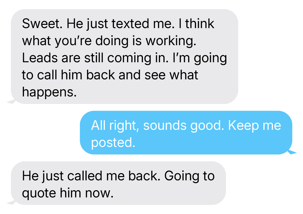 ER - Homepage 6 4 Client text: I think what you're doing is working. Leads are still coming in. He just called me back, going to quote him now.